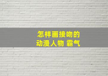 怎样画接吻的动漫人物 霸气